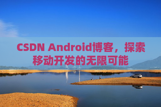CSDN Android博客,探索移动开发的无限可能